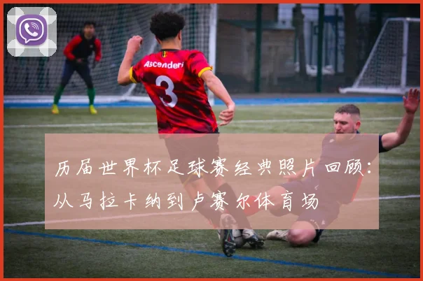 历届世界杯足球赛经典照片回顾：从马拉卡纳到卢赛尔体育场