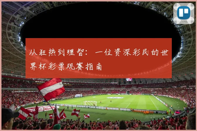 从狂热到理智:一位资深彩民的世界杯彩票观赛指南