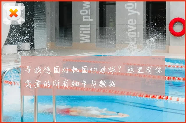 寻找德国对韩国的进球？这里有你需要的所有细节与数据