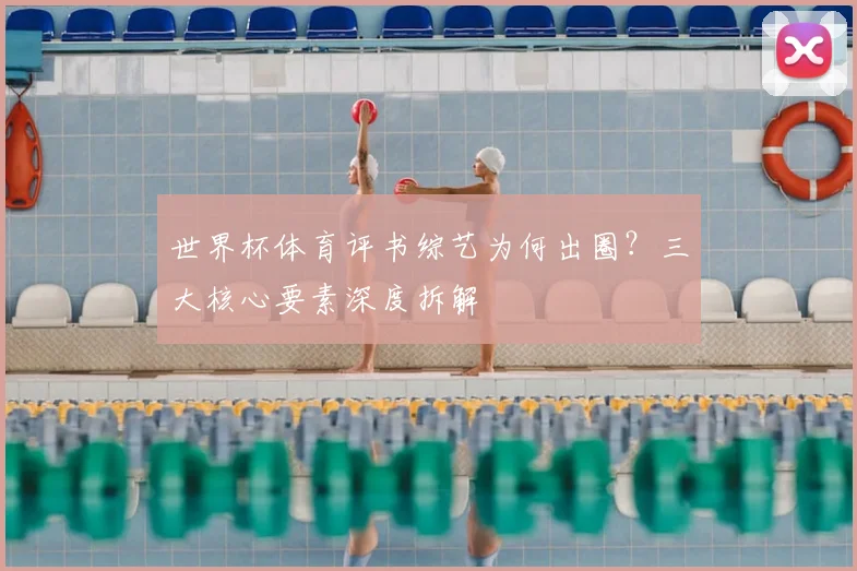 世界杯体育评书综艺为何出圈？三大核心要素深度拆解