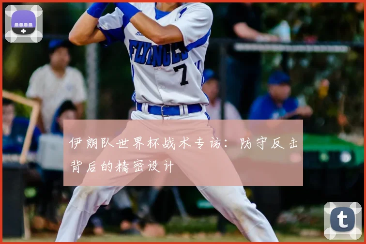 伊朗队世界杯战术专访：防守反击背后的精密设计