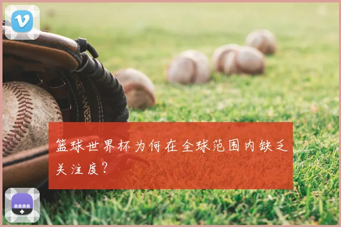 篮球世界杯为何在全球范围内缺乏关注度？
