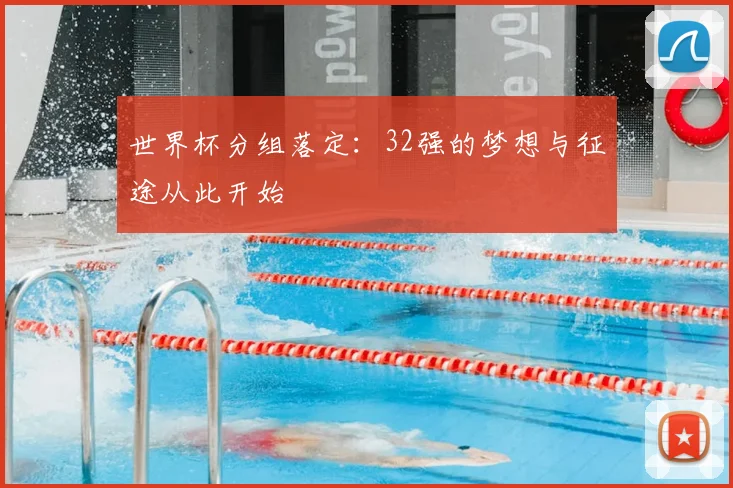世界杯分组落定：32强的梦想与征途从此开始