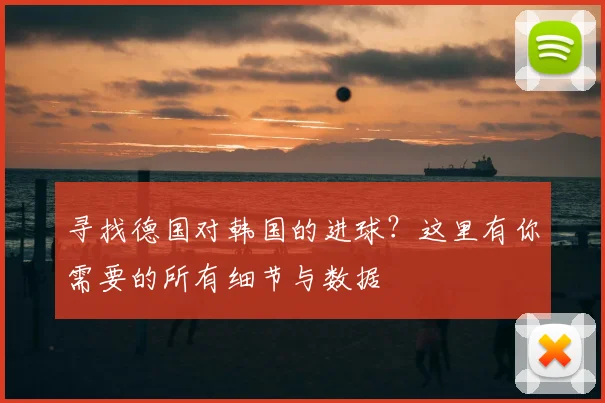 寻找德国对韩国的进球？这里有你需要的所有细节与数据