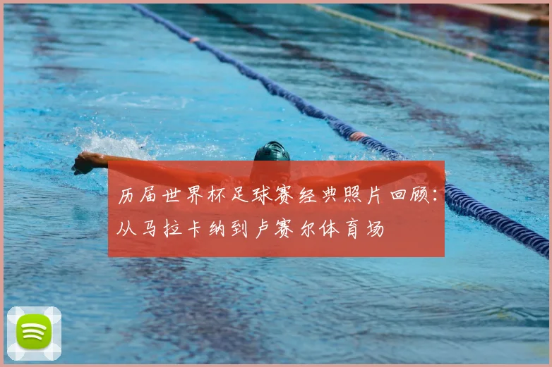 历届世界杯足球赛经典照片回顾：从马拉卡纳到卢赛尔体育场