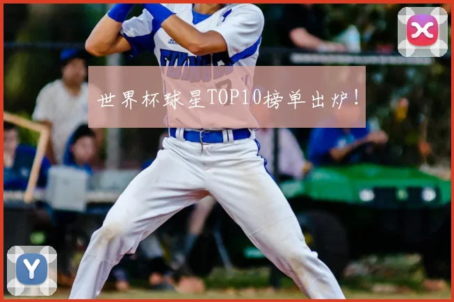 世界杯球星TOP10榜单出炉！