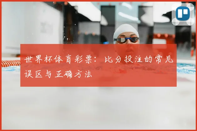 世界杯体育彩票:比分投注的常见误区与正确方法