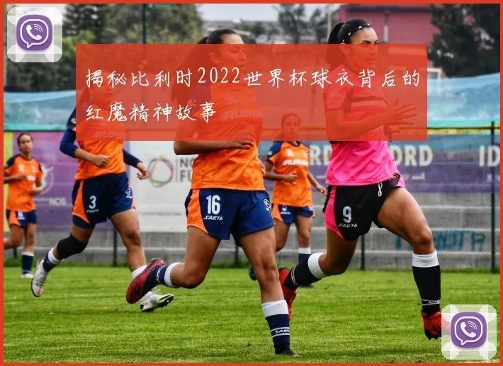 揭秘比利时2022世界杯球衣背后的红魔精神故事