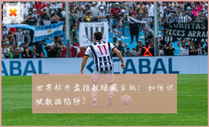 世界杯开盘指数暗藏玄机：如何识破数据陷阱？