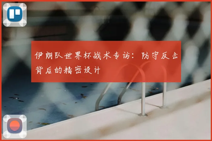 伊朗队世界杯战术专访：防守反击背后的精密设计