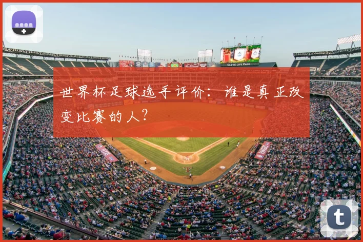 世界杯足球选手评价：谁是真正改变比赛的人？
