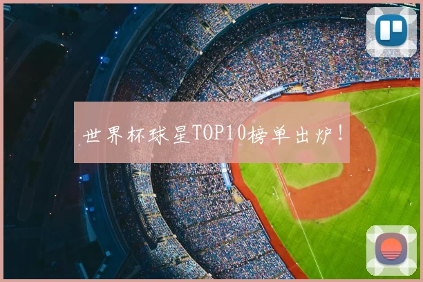 世界杯球星TOP10榜单出炉！