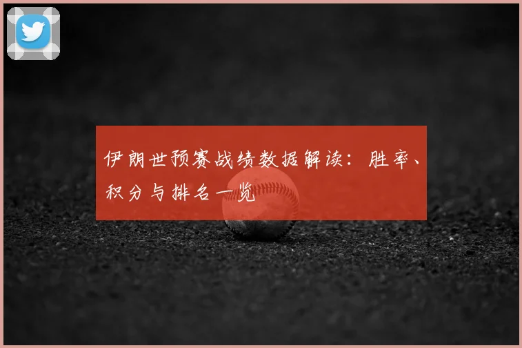 伊朗世预赛战绩数据解读：胜率、积分与排名一览