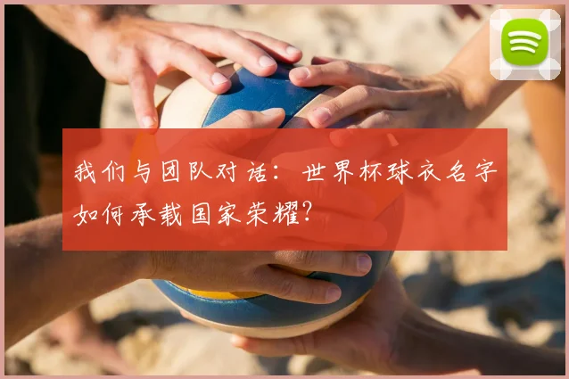 我们与团队对话：世界杯球衣名字如何承载国家荣耀？